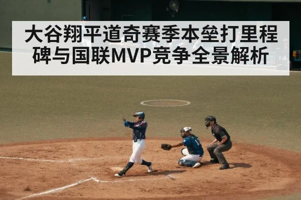 大谷翔平道奇赛季本垒打里程碑与国联MVP竞争全景解析