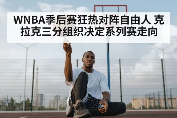 WNBA季后赛狂热对阵自由人 克拉克三分组织决定系列赛走向