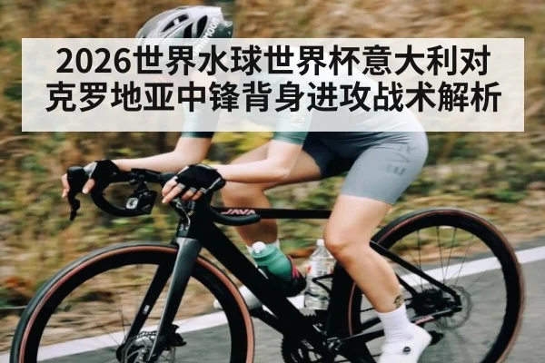 2026世界水球世界杯意大利对克罗地亚中锋背身进攻战术解析