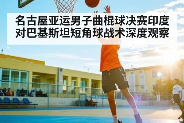 名古屋亚运男子曲棍球决赛印度对巴基斯坦短角球战术深度观察