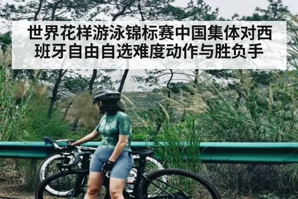 世界花样游泳锦标赛中国集体对西班牙自由自选难度动作与胜负手