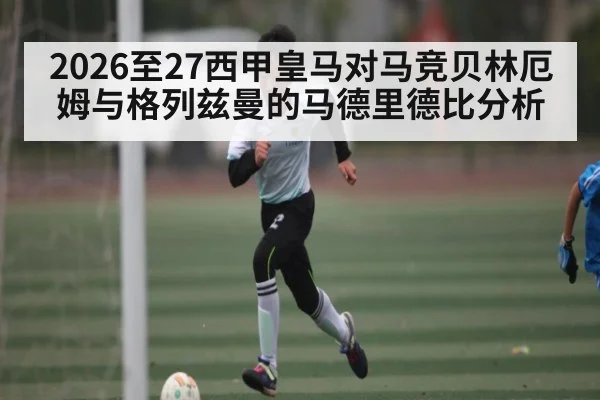 2026至27西甲皇马对马竞贝林厄姆与格列兹曼的马德里德比分析