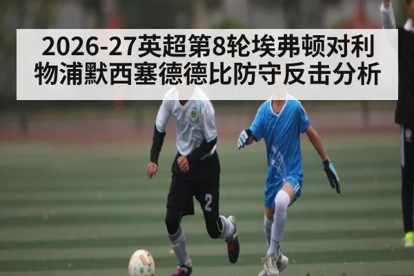 2026-27英超第8轮埃弗顿对利物浦默西塞德德比防守反击分析