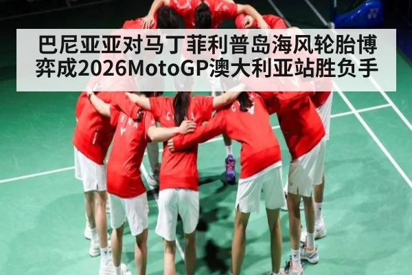 巴尼亚亚对马丁菲利普岛海风轮胎博弈成2026MotoGP澳大利亚站胜负手